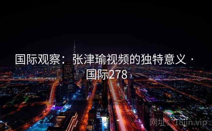 国际观察：张津瑜视频的独特意义 · 国际278  第2张