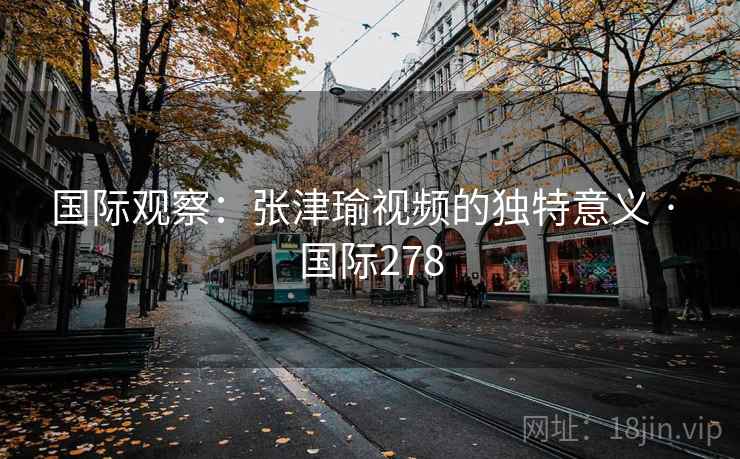 国际观察：张津瑜视频的独特意义 · 国际278  第1张