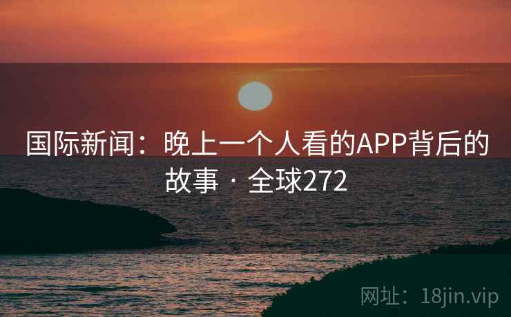 国际新闻：晚上一个人看的APP背后的故事 · 全球272  第2张