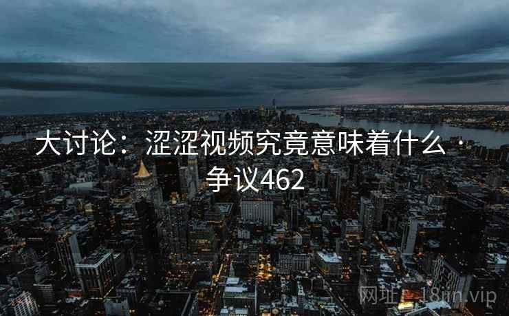 大讨论：涩涩视频究竟意味着什么 · 争议462