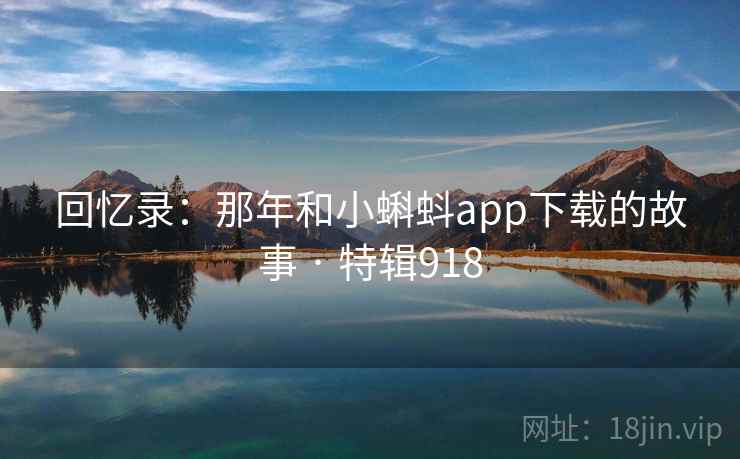 回忆录:那年和小蝌蚪app下载的故事 · 特辑918 第2张 回忆录:那年和小蝌蚪app下载的故事 · 特辑918 第2张