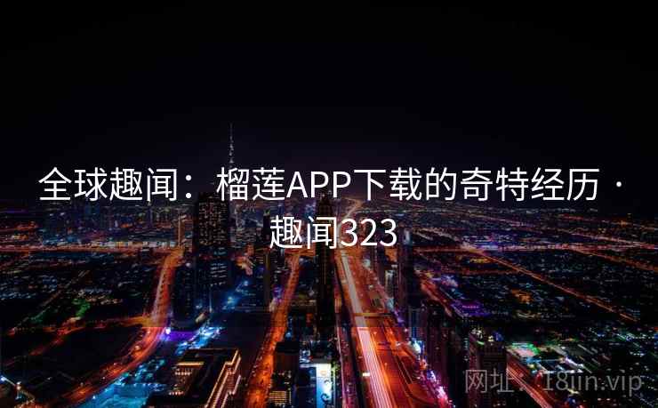 全球趣闻:榴莲APP下载的奇特经历 · 趣闻323 第2张 全球趣闻:榴莲APP下载的奇特经历 · 趣闻323 第2张