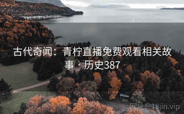 古代奇闻：青柠直播免费观看相关故事 · 历史387  第2张