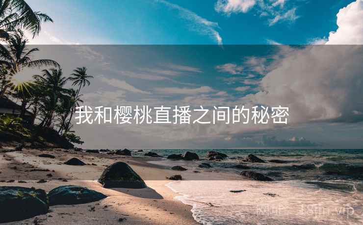 我和樱桃直播之间的秘密  第2张