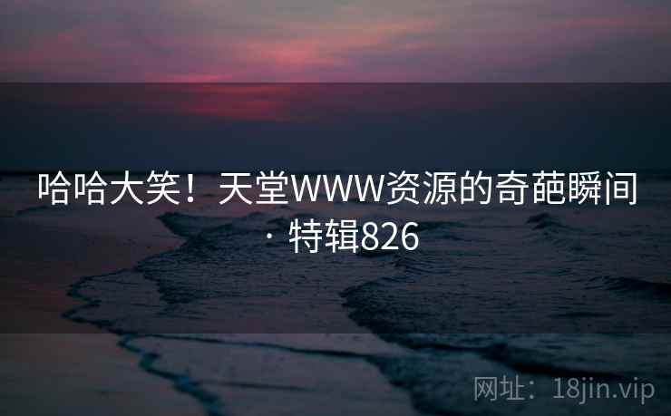 哈哈大笑！天堂WWW资源的奇葩瞬间 · 特辑826  第1张