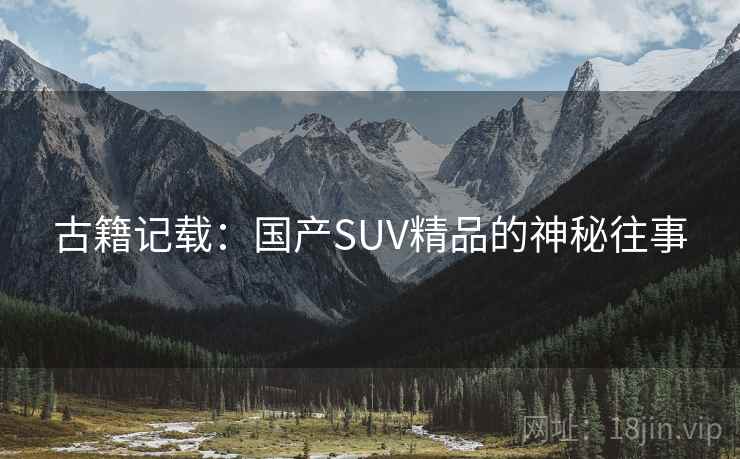 古籍记载：国产SUV精品的神秘往事  第1张