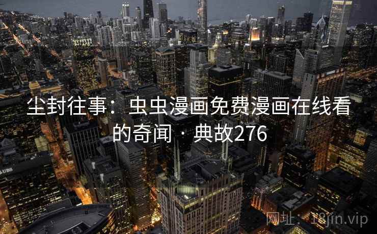 尘封往事:虫虫漫画免费漫画在线看的奇闻 · 典故276 第2张 尘封往事:虫虫漫画免费漫画在线看的奇闻 · 典故276 第2张