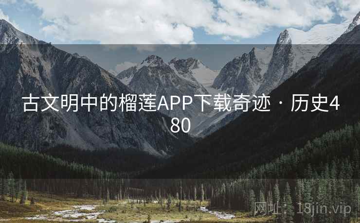 古文明中的榴莲APP下载奇迹 · 历史480  第2张