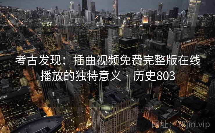 考古发现：插曲视频免费完整版在线播放的独特意义 · 历史803  第2张