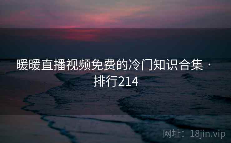 暖暖直播视频免费的冷门知识合集 · 排行214  第1张