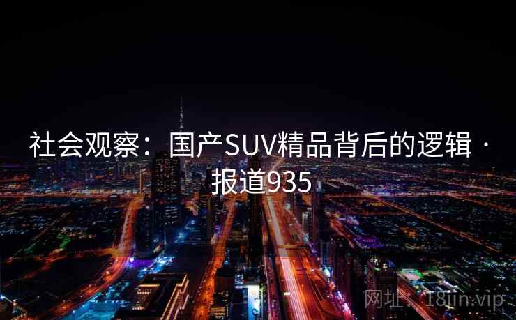 社会观察:国产SUV精品背后的逻辑 · 报道935 第1张 社会观察:国产SUV精品背后的逻辑 · 报道935 第1张