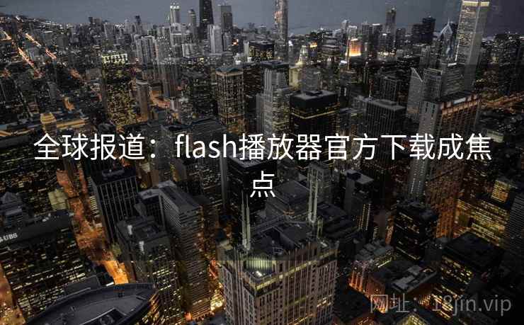 全球报道：flash播放器官方下载成焦点