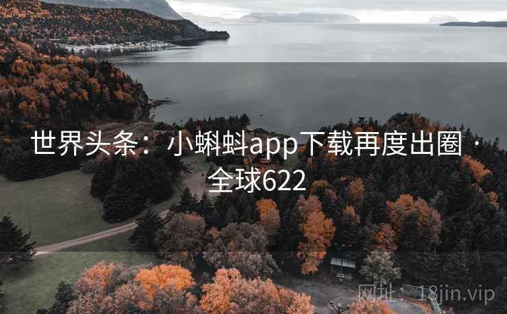 世界头条：小蝌蚪app下载再度出圈 · 全球622
